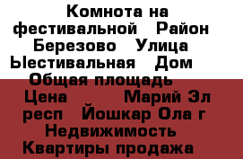 Комнота на фестивальной › Район ­ Березово › Улица ­ Ыестивальная › Дом ­ 73 › Общая площадь ­ 13 › Цена ­ 430 - Марий Эл респ., Йошкар-Ола г. Недвижимость » Квартиры продажа   